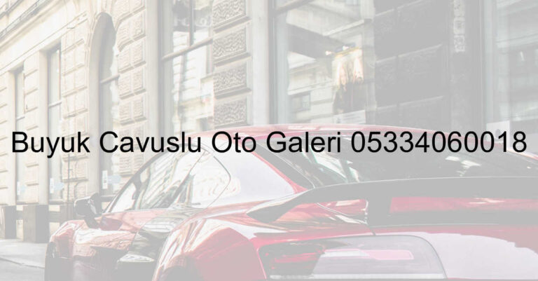 Büyük Çavuşlu Oto Galeri 05334060018