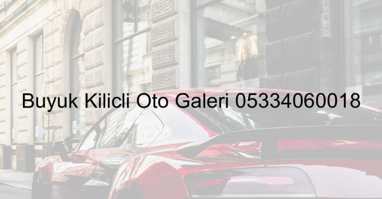 Büyük Kılıçlı Oto Galeri 05334060018